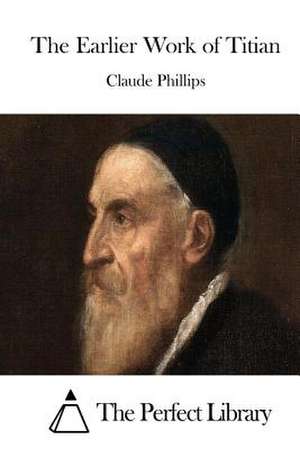 The Earlier Work of Titian de Claude Phillips