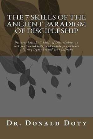 The 7 Skills of the Ancient Paradigm of Discipleship de Dr Donald G. Doty