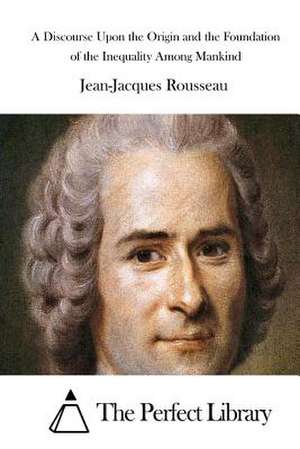 A Discourse Upon the Origin and the Foundation of the Inequality Among Mankind de Jean-Jacques Rousseau