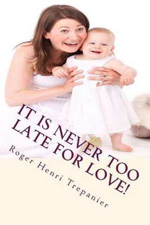 It Is Never Too Late for Love! de Roger Henri Trepanier