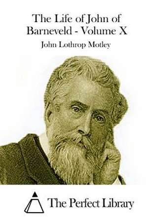 The Life of John of Barneveld - Volume X de John Lothrop Motley