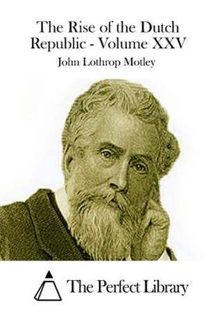 The Rise of the Dutch Republic - Volume XXV de John Lothrop Motley