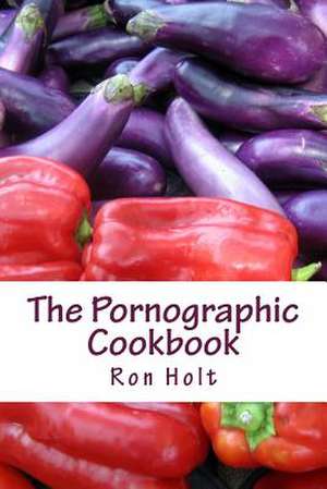 The Pornographic Cookbook de Ron Holt