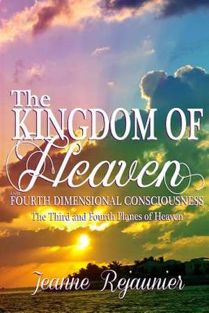 The Kingdom of Heaven and 4th Dimensional Consciousness de Jeanne Rejaunier