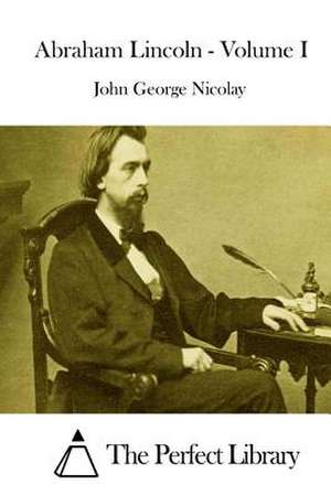 Abraham Lincoln - Volume I de John George Nicolay