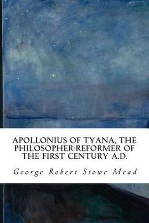 Apollonius of Tyana, the Philosopher-Reformer of the First Century A.D. de George Robert Stowe Mead