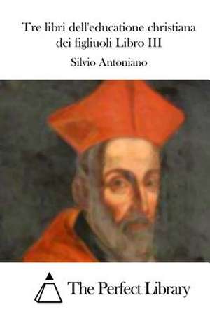 Tre Libri Dell'educatione Christiana Dei Figliuoli Libro III de Silvio Antoniano