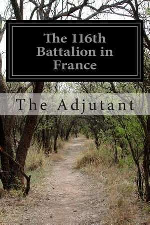 The 116th Battalion in France de The Adjutant