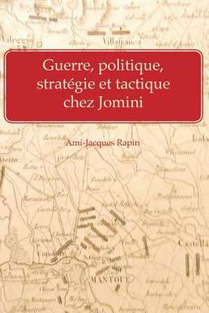 Guerre, Politique, Strategie Et Tactique Chez Jomini de Ami-Jacques Rapin