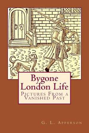 Bygone London Life de G. L. Apperson