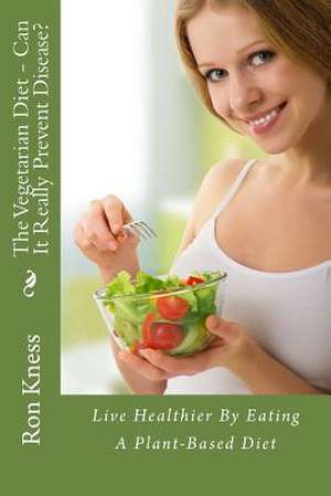 The Vegetarian Diet - Can It Really Prevent Disease? de Ron Kness