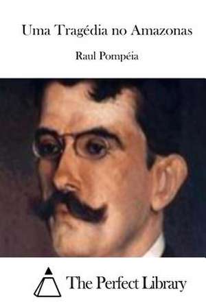 Uma Tragedia No Amazonas de Raul Pompeia