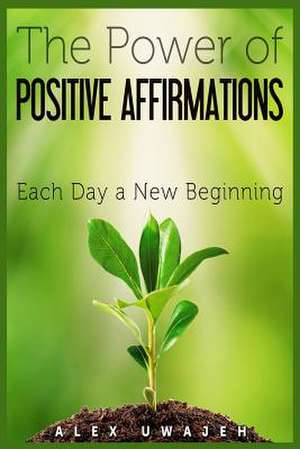 The Power of Positive Affirmations de Alex Uwajeh