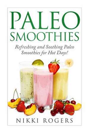 Paleo Smoothies Refreshing and Soothing Paleo Smoothies for Those Hot Days! de Nikki Rodgers