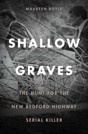 Shallow Graves: The Hunt for the New Bedford Highway Serial Killer de Maureen Boyle