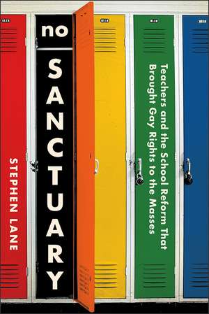 No Sanctuary: Teachers and the School Reform That Brought Gay Rights to the Masses de Stephen Lane