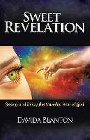 Sweet Revelation: Seeing and Being the Unveiled Arm of God de Davida Blanton