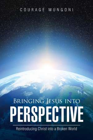 Bringing Jesus Into Perspective de Courage Mungoni