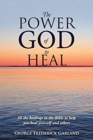 The Power of God to Heal de George Frederick Garland