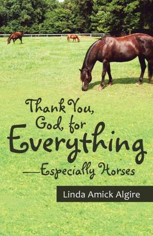 Thank You, God, for Everything-Especially Horses de Linda Amick Algire