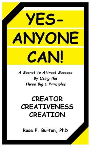 Yes-Anyone Can!: A Secret to Attract Success by Using the Three Big C Principles de Phd Rose P. Burton