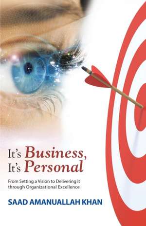 It's Business, It's Personal: From Setting a Vision to Delivering It Through Organizational Excellence de Saad Amanullah Khan