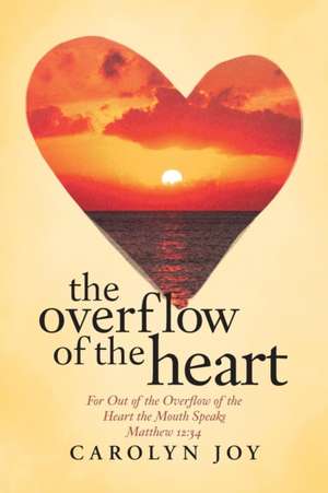 The Overflow of the Heart de Carolyn Joy