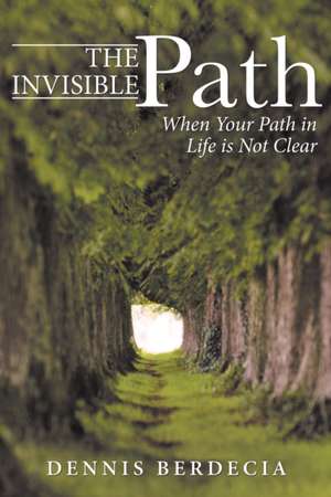 The Invisible Path: When Your Path in Life is Not Clear de Dennis Berdecia