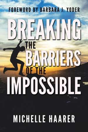 Breaking the Barriers of the Impossible de Michelle Haarer