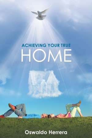 Achieving Your True Home de Oswaldo Herrera