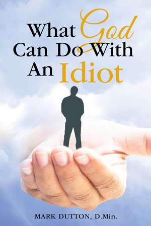 What God Can Do With an Idiot de Dr. Mark Dutton