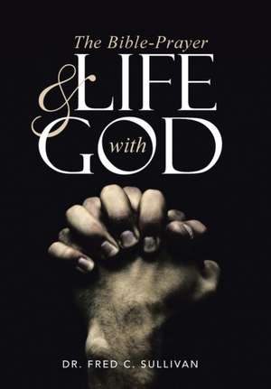 The Bible-Prayer & Life with God de Dr. Fred C. Sullivan