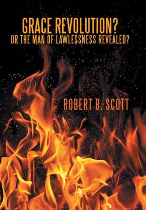 Grace Revolution? Or the Man of Lawlessness Revealed? de Robert B. Scott