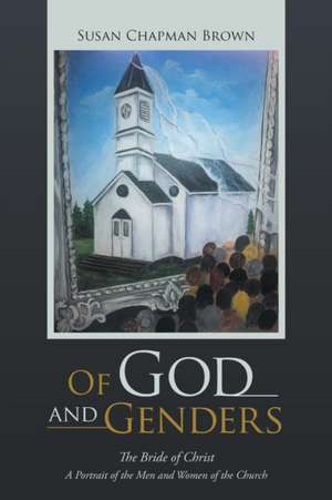 Of God and Genders: The Bride of Christ a Portrait of the Men and Women of the Church de Susan Chapman Brown