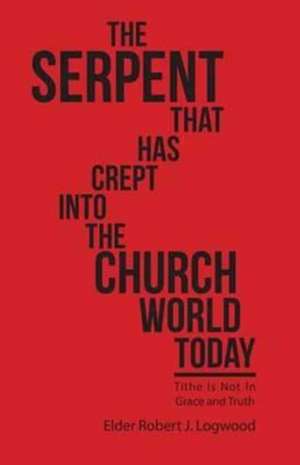 The Serpent That Has Crept Into the Church World Today de Elder Robert J. Logwood