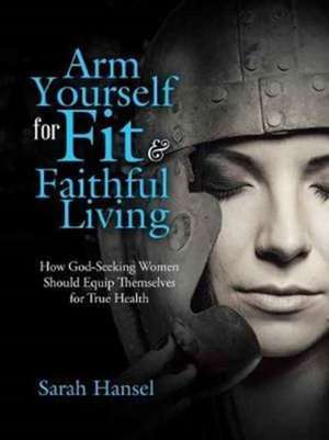 Arm Yourself for Fit & Faithful Living de Sarah Hansel