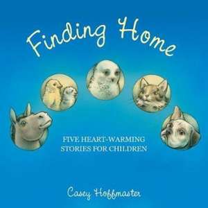 Finding Home: Five Heart-Warming Stories for Children de Casey Hoffmaster