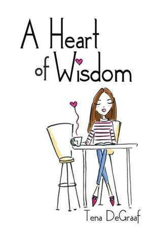 A Heart of Wisdom de Tena DeGraaf