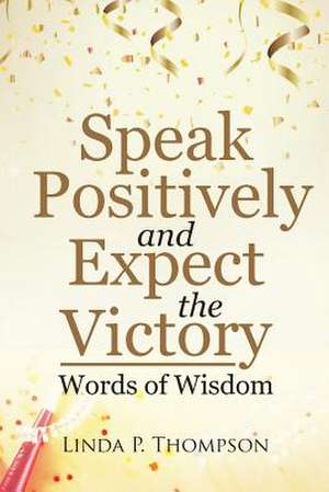 Speak Positively and Expect the Victory de Thompson, Linda P.