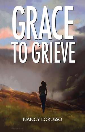 Grace to Grieve de Nancy Lorusso