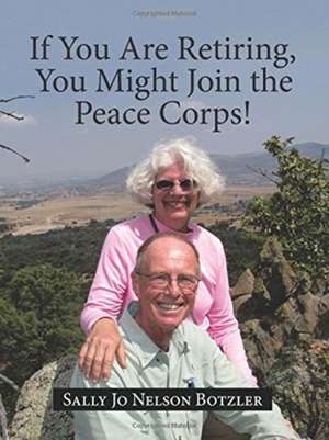 If You Are Retiring, You Might Join the Peace Corps! de Sally Jo Nelson Botzler