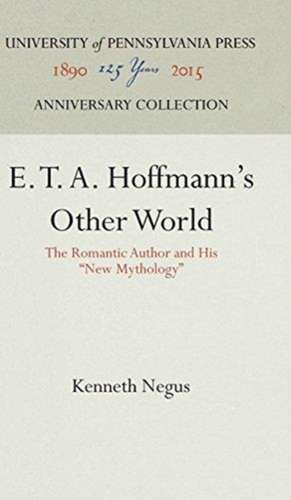 E. T. A. Hoffmann`s Other World – The Romantic Author and His "New Mythology" de Kenneth Negus