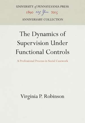 The Dynamics of Supervision Under Functional Con – A Professional Process in Social Casework de Virginia P. Robinson