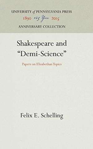 Shakespeare and "Demi–Science" – Papers on Elizabethan Topics de Felix E. Schelling