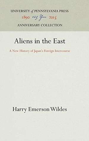 Aliens in the East – A New History of Japan`s Foreign Intercourse de Harry Emerson Wildes