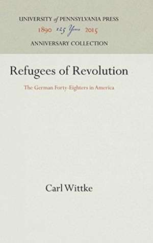 Refugees of Revolution – The German Forty–Eighters in America de Carl Wittke