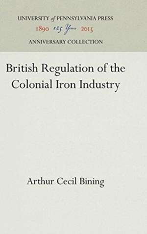 British Regulation of the Colonial Iron Industry de Arthur Cecil Bining