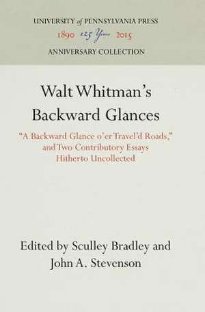 Walt Whitman`s Backward Glances – "A Backward Glance o`er Travel`d Roads," and Two Contributory Essays Hitherto Uncollected de Sculley Bradley