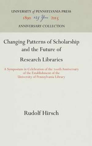 Changing Patterns of Scholarship and the Future – A Symposium in Celebration of the 2th Anniversary of the Establishment of the University of Pennsylv de Rudolf Hirsch