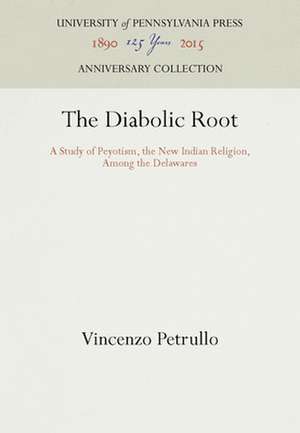 The Diabolic Root – A Study of Peyotism, the New Indian Religion, Among the Delawares de Vincenzo Petrullo